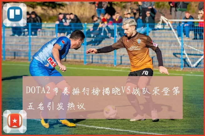DOTA2节奏排行榜揭晓V5战队荣登第五名引发热议