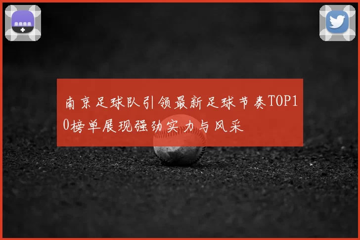南京足球队引领最新足球节奏TOP10榜单展现强劲实力与风采