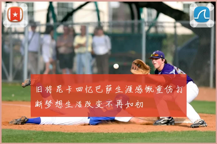 旧将昆卡回忆巴萨生涯感慨重伤打断梦想生活改变不再如初