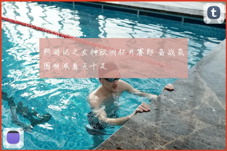熙游记之女神欧洲杯开赛即 备战氛围渐浓看点十足