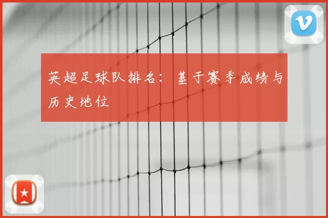 英超足球队排名：基于赛季成绩与历史地位
