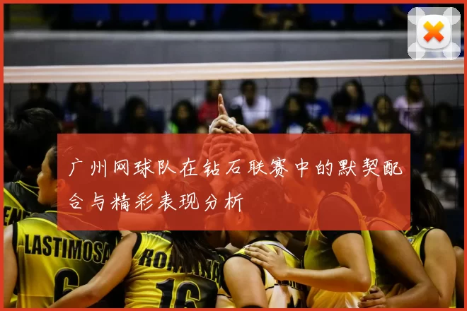 广州网球队在钻石联赛中的默契配合与精彩表现分析