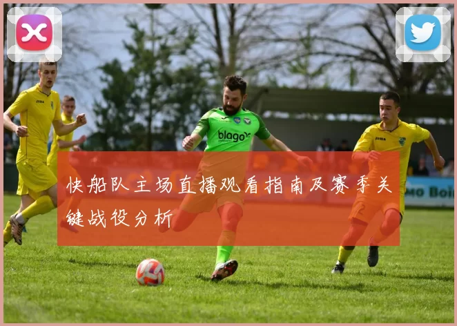 快船队主场直播观看指南及赛季关键战役分析