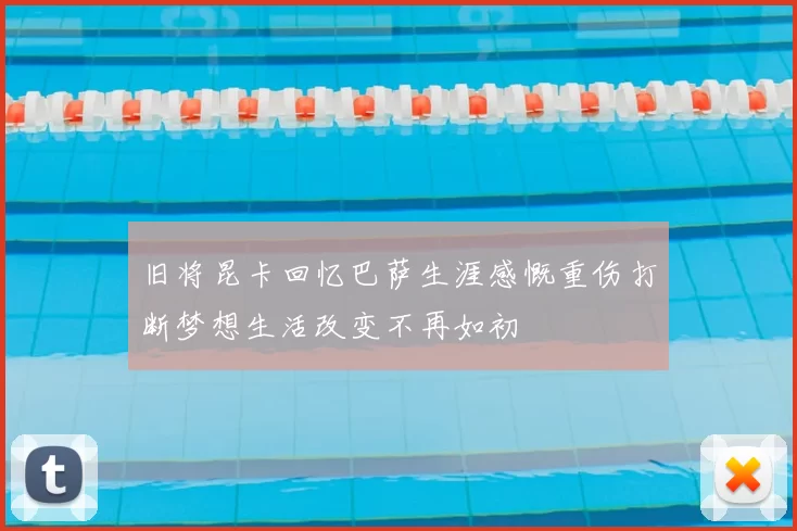 旧将昆卡回忆巴萨生涯感慨重伤打断梦想生活改变不再如初