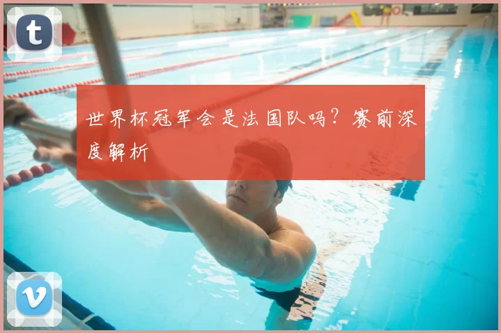 世界杯冠军会是法国队吗?赛前深度解析
