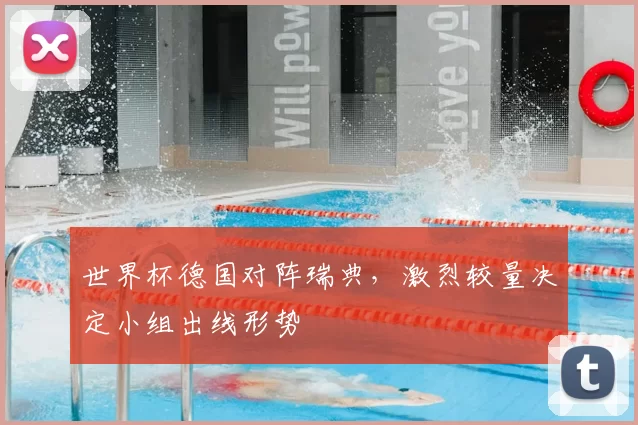 世界杯德国对阵瑞典,激烈较量决定小组出线形势