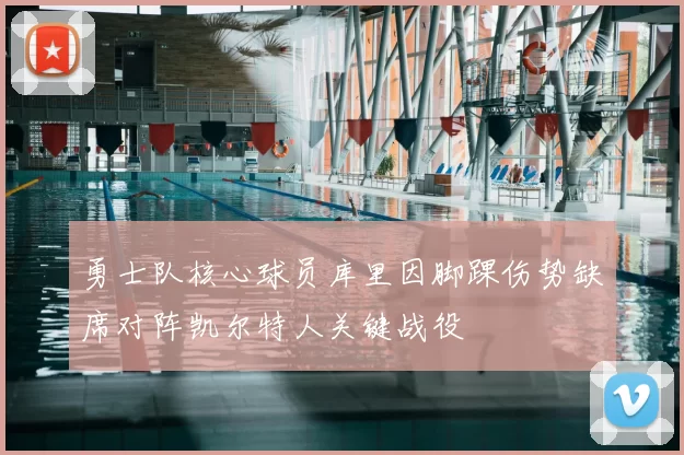 勇士队核心球员库里因脚踝伤势缺席对阵凯尔特人关键战役