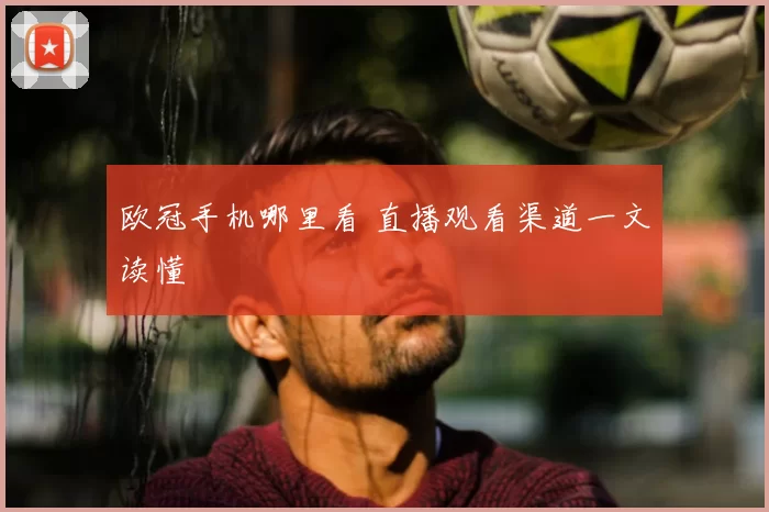 欧冠手机哪里看 直播观看渠道一文读懂