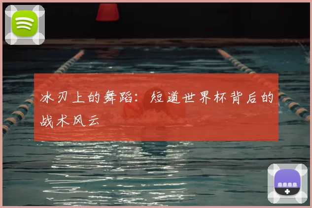 冰刃上的舞蹈：短道世界杯背后的战术风云