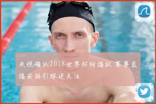 央视确认2018世界杯转播权 赛事直播安排引球迷关注
