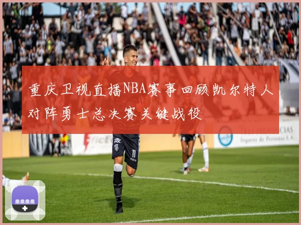 重庆卫视直播NBA赛事回顾凯尔特人对阵勇士总决赛关键战役