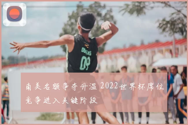 南美名额争夺升温 2022世界杯席位竞争进入关键阶段