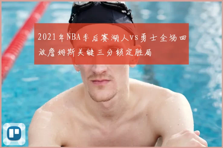 2021年NBA季后赛湖人vs勇士全场回放詹姆斯关键三分锁定胜局