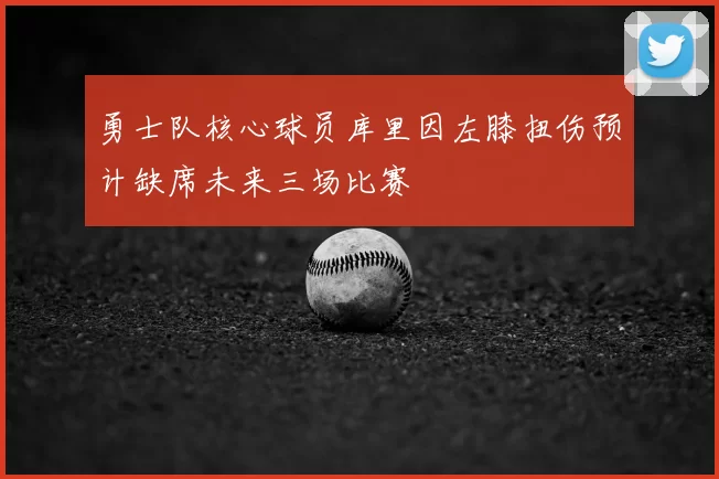 勇士队核心球员库里因左膝扭伤预计缺席未来三场比赛