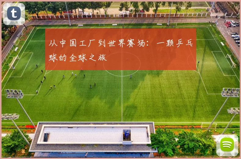 从中国工厂到世界赛场:一颗乒乓球的全球之旅