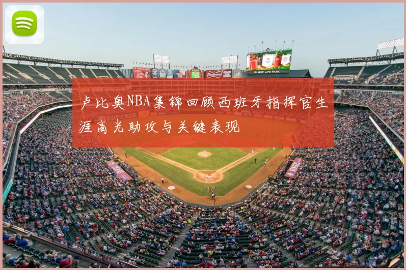 卢比奥NBA集锦回顾西班牙指挥官生涯高光助攻与关键表现
