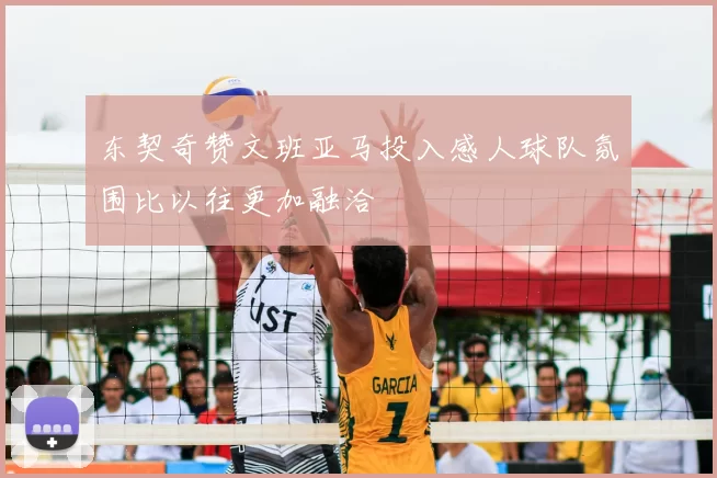 东契奇赞文班亚马投入感人球队氛围比以往更加融洽