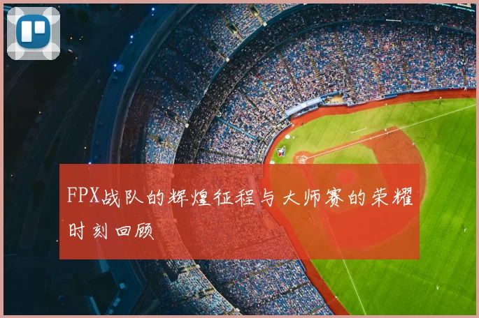 FPX战队的辉煌征程与大师赛的荣耀时刻回顾