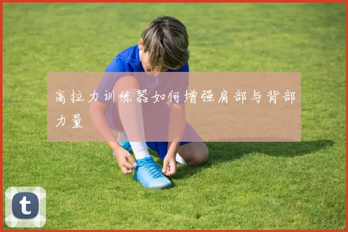 高拉力训练器如何增强肩部与背部力量