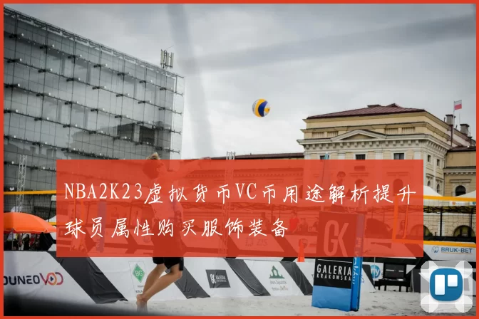 NBA2K23虚拟货币VC币用途解析提升球员属性购买服饰装备