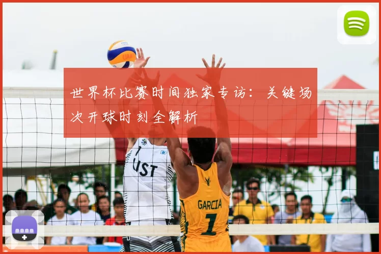 世界杯比赛时间独家专访：关键场次开球时刻全解析