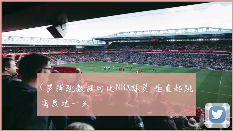 C罗弹跳数据对比NBA球员 垂直起跳高度达一米