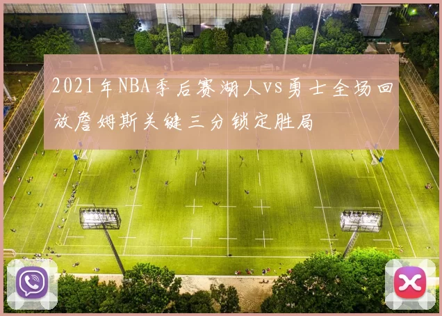 2021年NBA季后赛湖人vs勇士全场回放詹姆斯关键三分锁定胜局