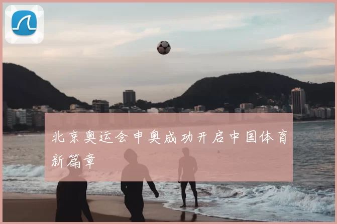 北京奥运会申奥成功开启中国体育新篇章