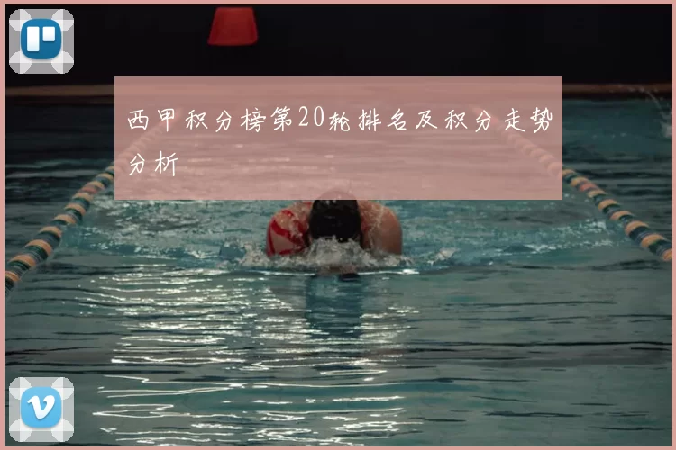 西甲积分榜第20轮排名及积分走势分析
