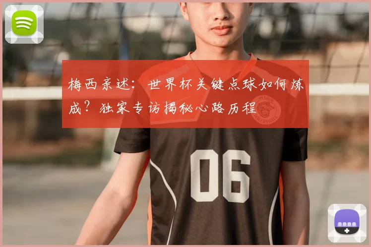 梅西亲述:世界杯关键点球如何炼成?独家专访揭秘心路历程