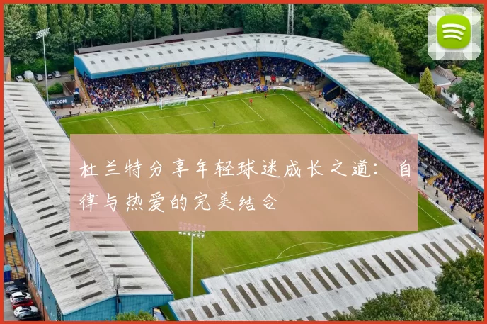 杜兰特分享年轻球迷成长之道：自律与热爱的完美结合