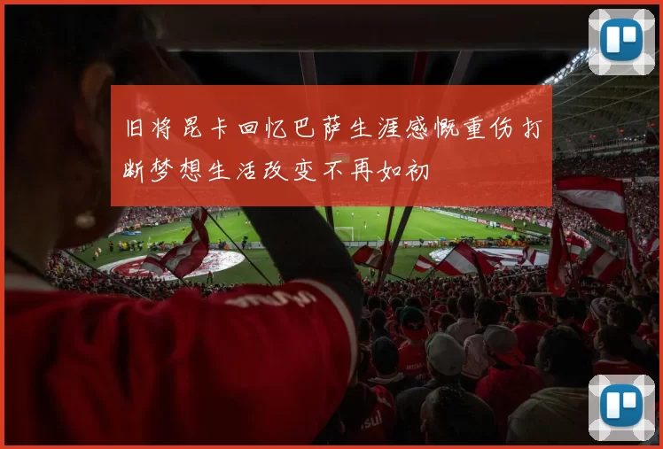 旧将昆卡回忆巴萨生涯感慨重伤打断梦想生活改变不再如初