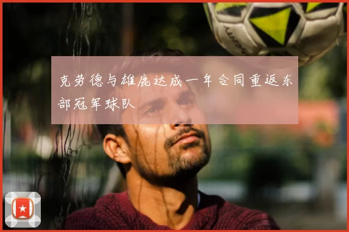 克劳德与雄鹿达成一年合同重返东部冠军球队