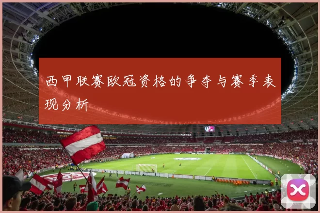 西甲联赛欧冠资格的争夺与赛季表现分析