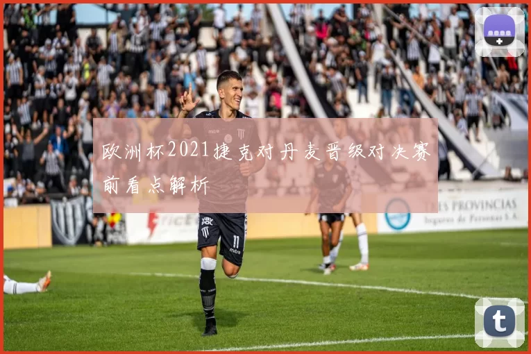 欧洲杯2021捷克对丹麦晋级对决赛前看点解析