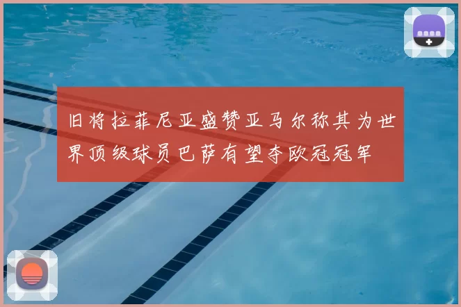 旧将拉菲尼亚盛赞亚马尔称其为世界顶级球员巴萨有望夺欧冠冠军