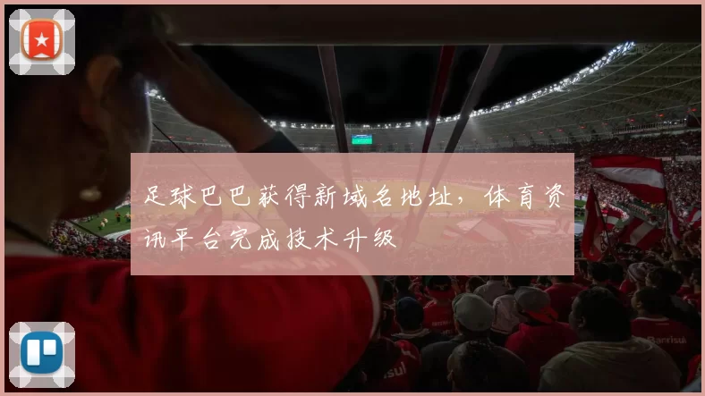 足球巴巴获得新域名地址，体育资讯平台完成技术升级
