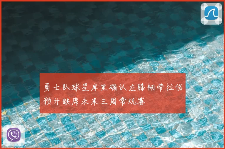勇士队球星库里确认左膝韧带拉伤预计缺席未来三周常规赛