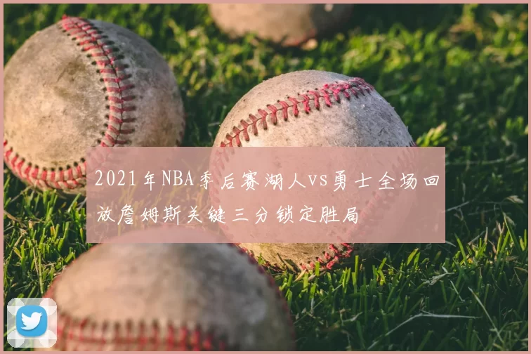 2021年NBA季后赛湖人vs勇士全场回放詹姆斯关键三分锁定胜局