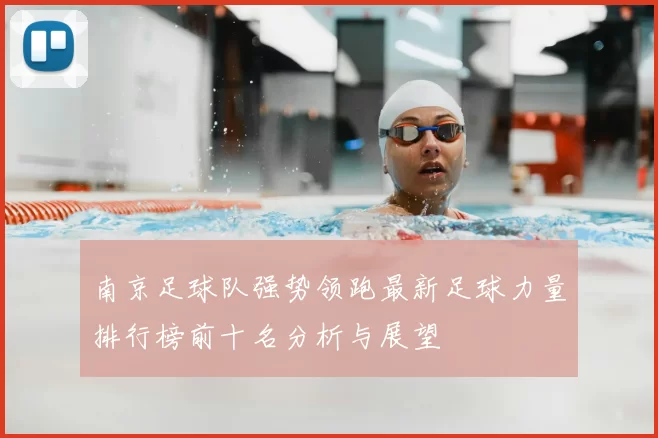 南京足球队强势领跑最新足球力量排行榜前十名分析与展望