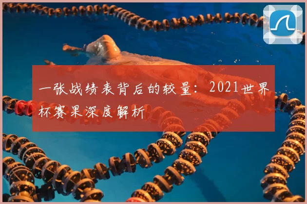 一张战绩表背后的较量：2021世界杯赛果深度解析