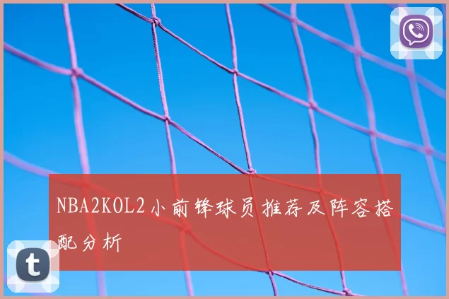 NBA2KOL2小前锋球员推荐及阵容搭配分析