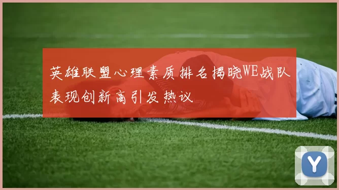 英雄联盟心理素质排名揭晓WE战队表现创新高引发热议