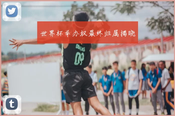 世界杯举办权最终归属揭晓