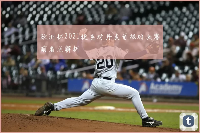 欧洲杯2021捷克对丹麦晋级对决赛前看点解析