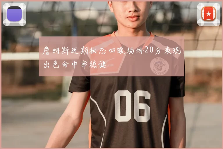 詹姆斯近期状态回暖场均20分表现出色命中率稳健