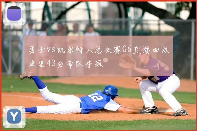 勇士vs凯尔特人总决赛G6直播回放库里43分率队夺冠