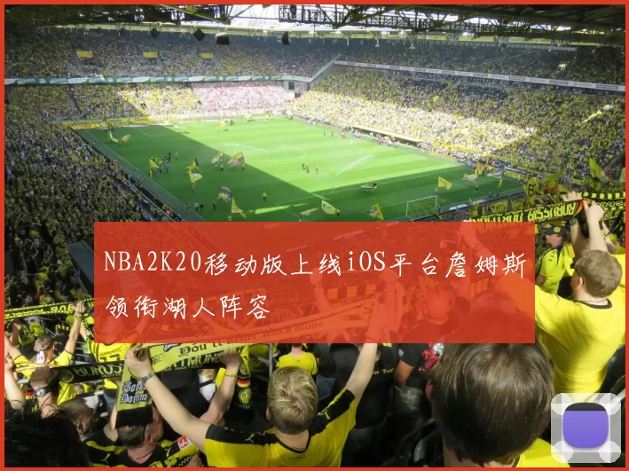 NBA2K20移动版上线iOS平台詹姆斯领衔湖人阵容