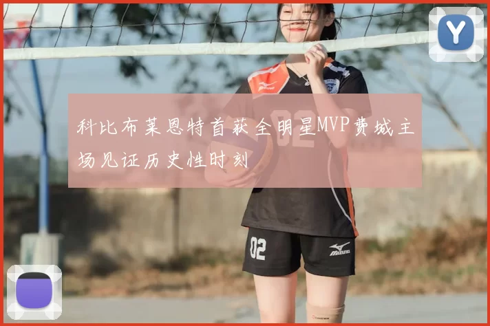 科比布莱恩特首获全明星MVP费城主场见证历史性时刻
