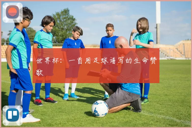 世界杯:一首用足球谱写的生命赞歌